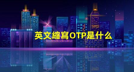 英文縮寫OTP是什么意思 英文縮寫LOT是什么意思